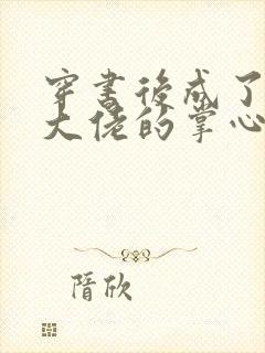 穿书后成了病娇大佬的掌心娇免费阅读