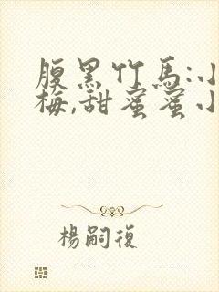 腹黑竹马:小青梅,甜蜜蜜小说