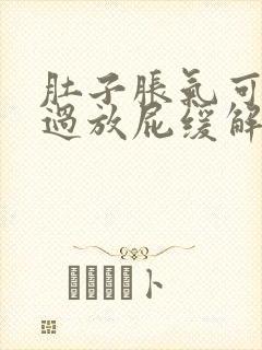 肚子胀气可以通过放屁缓解吗