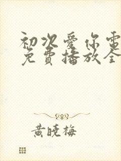 初次爱你电视剧免费播放全集观看