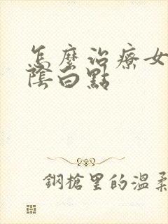 怎么治疗女性外阴白点