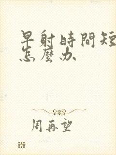 早射时间短应该怎么办