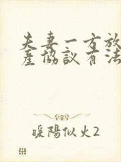 夫妻一方放弃房产协议有法律保护吗