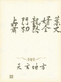 上门龙婿叶辰,萧初然全文免费听书封面