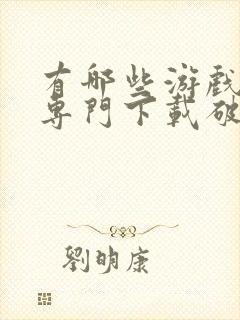 有哪些游戏盒子专门下载破解游戏的