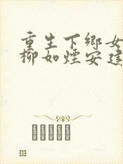 重生下乡女知青柳如烟安建军