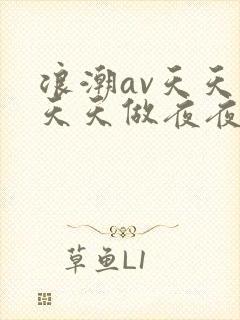 浪潮av天天爱天天做夜夜爽