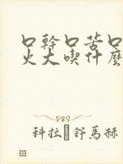 口干口苦口臭胃火大吃什么药