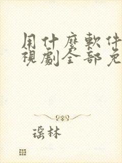 用什么软件看电视剧全部免费可投屏