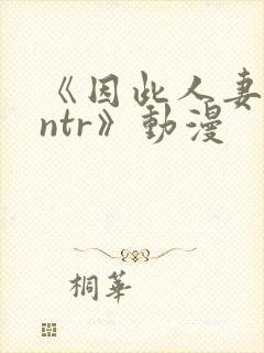 《因此人妻就被ntr》动漫