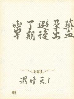 吃了避孕药一个星期后出血是正常吗