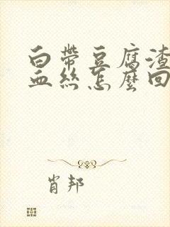 白带豆腐渣状有血丝怎么回事