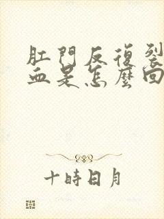 肛门反复裂开出血是怎么回事