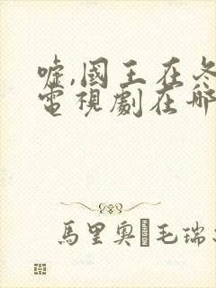 嘘,国王在冬眠电视剧在哪可以看全集