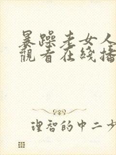 暴躁老女人免费观看在线播放电视剧