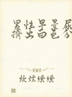 男性早晨尿道口挤出白色分泌物