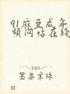 91麻豆成年视频网站在线观看