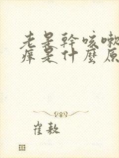 老是干咳嗽喉咙痒是什么原因