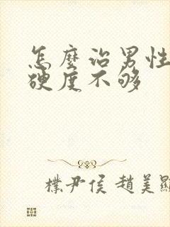 怎么治男性勃起硬度不够