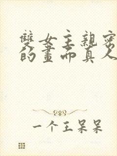 双女主亲密缠绕的画面真人版