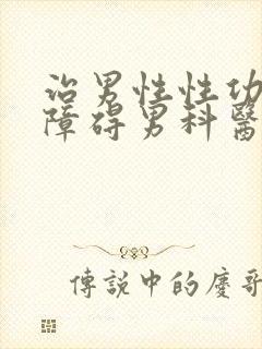 治男性性功能有障碍男科医院