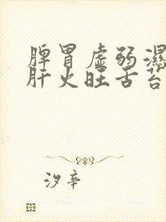 脾胃虚弱湿气重肝火旺舌苔白厚