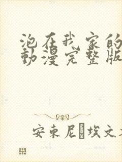 泡在我家的辣妹动漫完整版免费观看