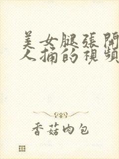 美女腿张开让男人捅的视频