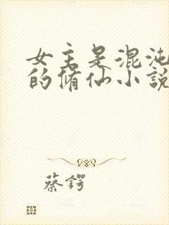 女主是混沌灵根的修仙小说