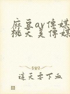 麻豆av传媒蜜桃天美传媒