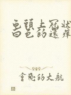 龟头上冠状沟有白色的还痒