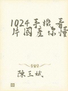 1024手机看片国产你懂的封面