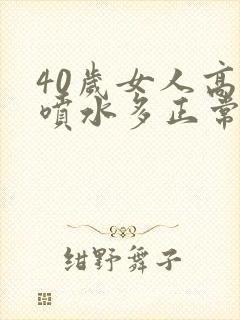 40岁女人高潮喷水多正常吗