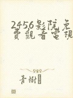 2456影院免费观看电视剧高清