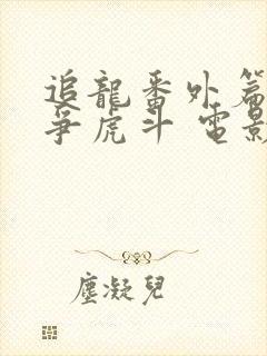 追龙番外篇之龙争虎斗 电影在线观看