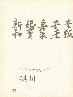 新婚妻子李芷珊和卖菜老板小说免费