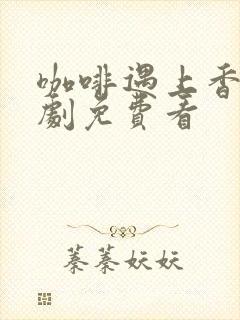 咖啡遇上香草日剧免费看