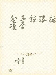 分手说狠话还会复合