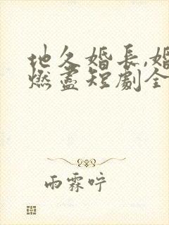 地久婚长,婚夜燃尽短剧全集免费观看