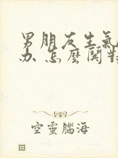 男朋友生气怎么办 怎么哄对象开心