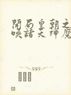 开局皇朝之主召唤诸天神魔