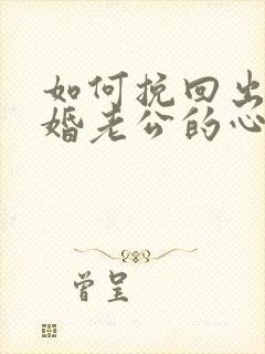 如何挽回出轨离婚老公的心