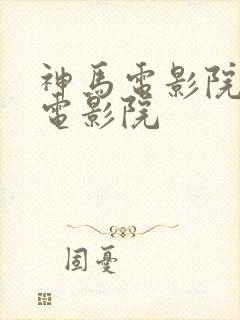 神马电影院神马电影院