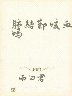 肺结节咳血严重吗