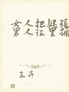 女人把腿张开让男人往里捅