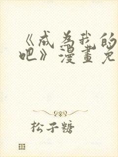 《成为我的家人吧》漫画免费阅读