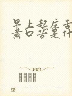 早上起床舌苔发黄口苦是什么原因