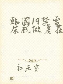 韩国19禁电影床戏做爰在线