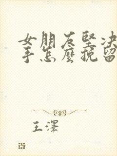 女朋友坚决要分手怎么挽留