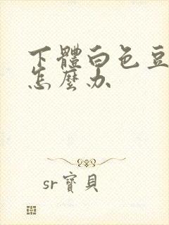 下体白色豆腐渣怎么办